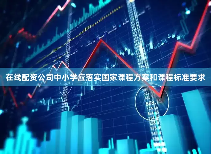 在线配资公司中小学应落实国家课程方案和课程标准要求