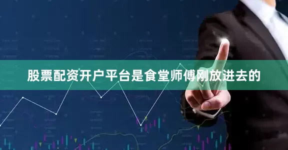 股票配资开户平台是食堂师傅刚放进去的