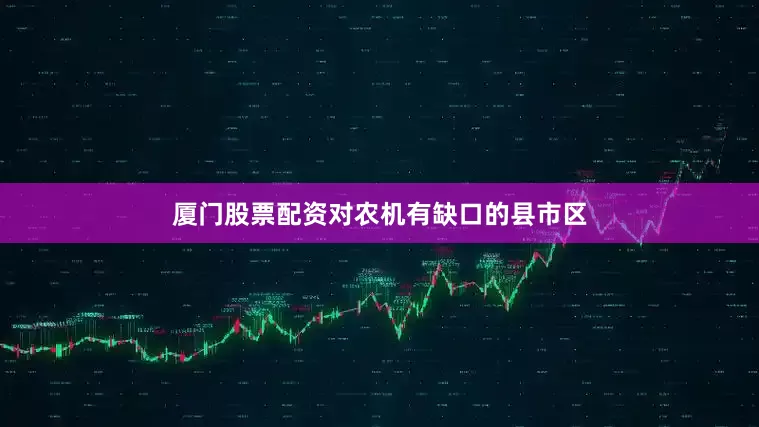 厦门股票配资对农机有缺口的县市区