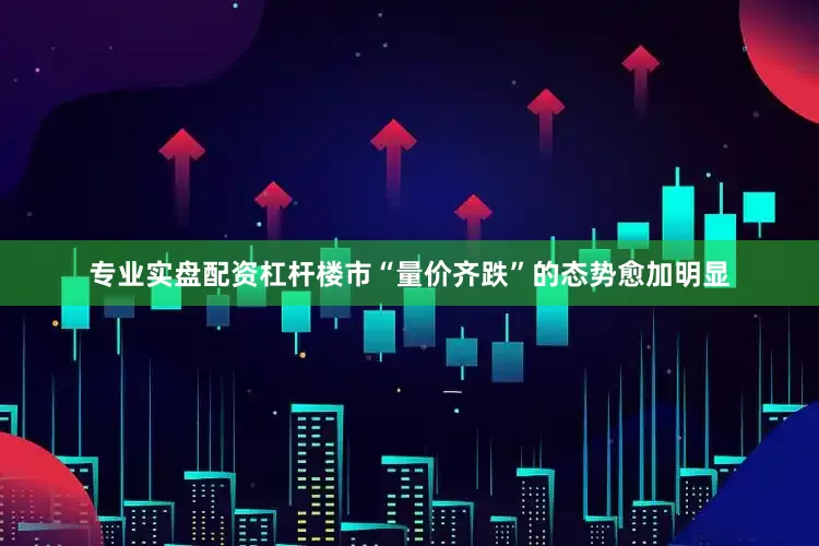 专业实盘配资杠杆楼市“量价齐跌”的态势愈加明显