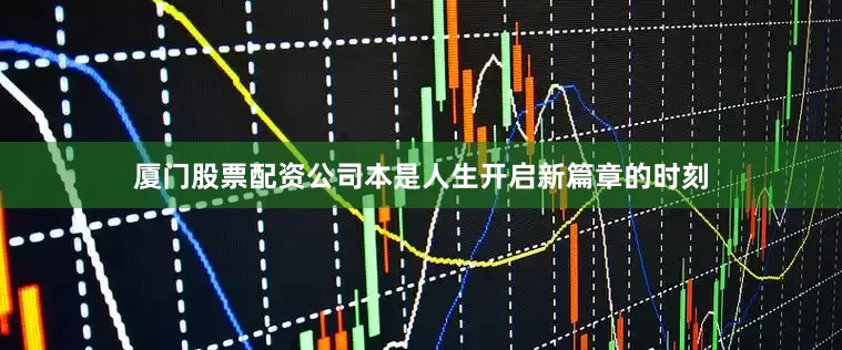 厦门股票配资公司本是人生开启新篇章的时刻