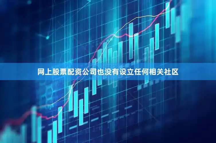 网上股票配资公司也没有设立任何相关社区