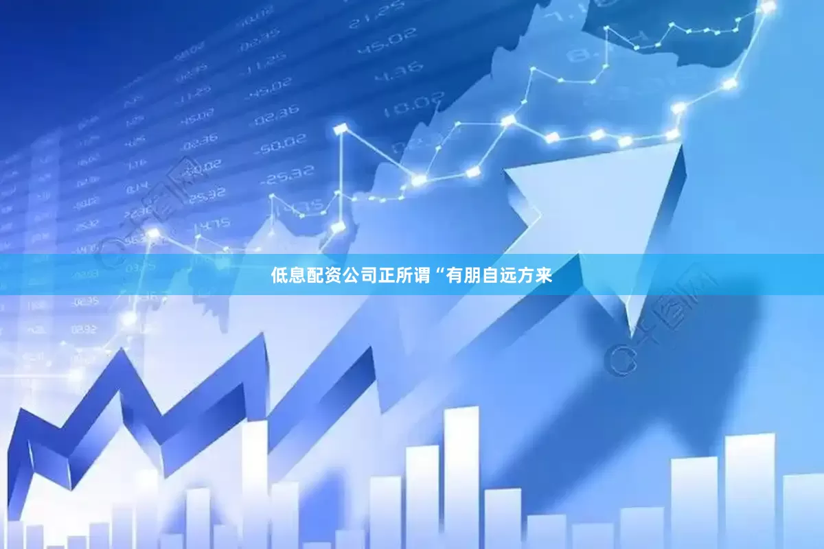 低息配资公司　　正所谓“有朋自远方来