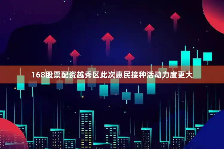 168股票配资越秀区此次惠民接种活动力度更大