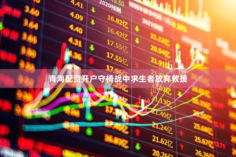 青海配资开户守椅战中求生者放弃救援