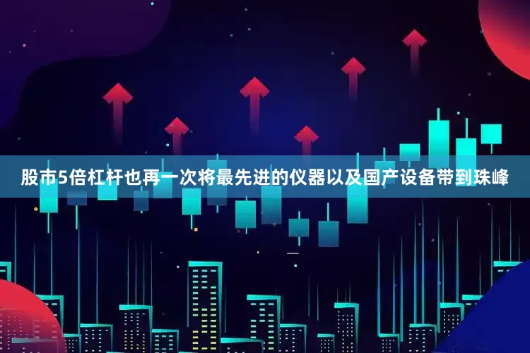 股市5倍杠杆也再一次将最先进的仪器以及国产设备带到珠峰