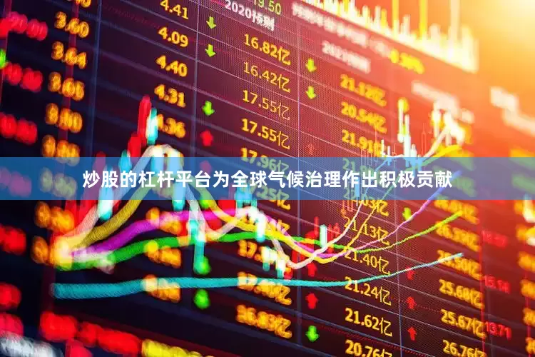 炒股的杠杆平台为全球气候治理作出积极贡献