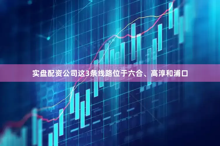 实盘配资公司这3条线路位于六合、高淳和浦口