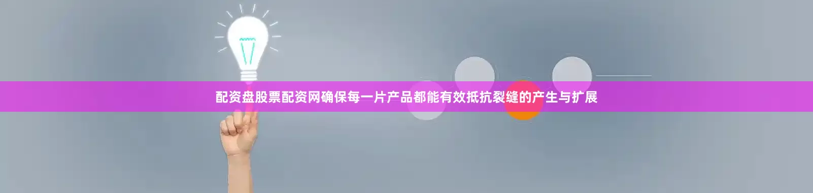 配资盘股票配资网确保每一片产品都能有效抵抗裂缝的产生与扩展