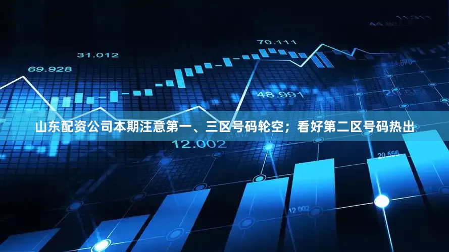 山东配资公司本期注意第一、三区号码轮空；看好第二区号码热出