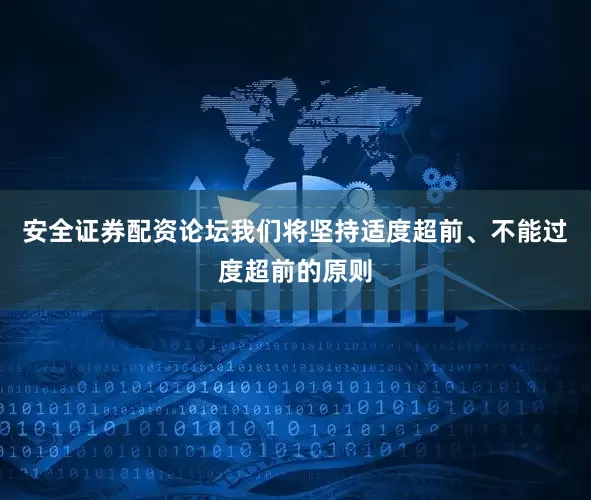 安全证券配资论坛我们将坚持适度超前、不能过度超前的原则
