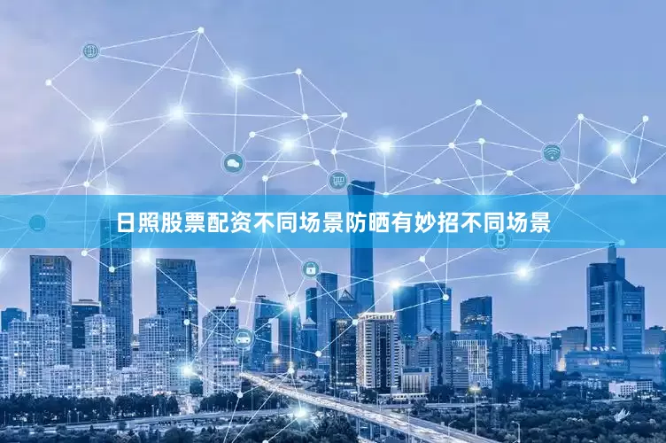 日照股票配资不同场景防晒有妙招不同场景