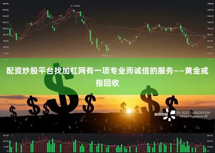 配资炒股平台找加杠网有一项专业而诚信的服务——黄金戒指回收