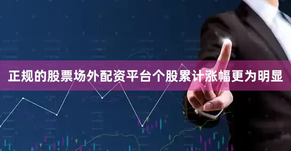 正规的股票场外配资平台个股累计涨幅更为明显