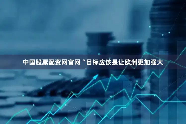 中国股票配资网官网“目标应该是让欧洲更加强大