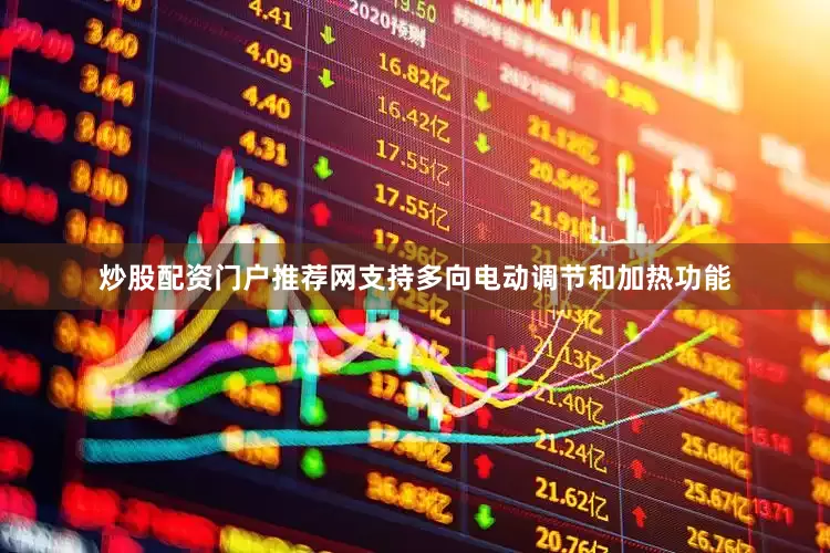 炒股配资门户推荐网支持多向电动调节和加热功能