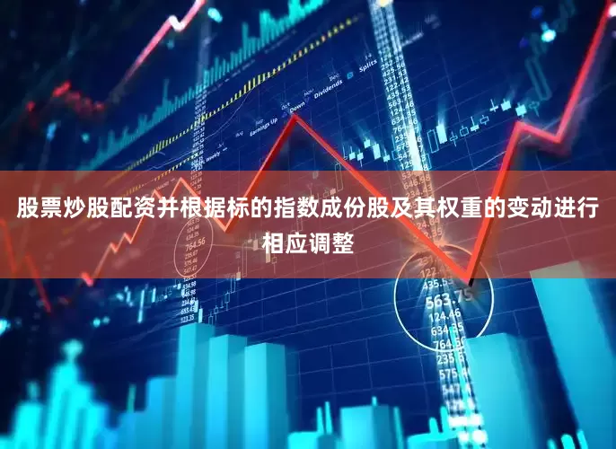 股票炒股配资并根据标的指数成份股及其权重的变动进行相应调整