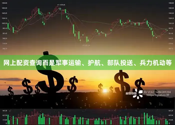 网上配资查询而是军事运输、护航、部队投送、兵力机动等