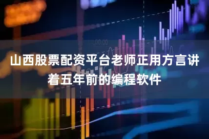 山西股票配资平台老师正用方言讲着五年前的编程软件