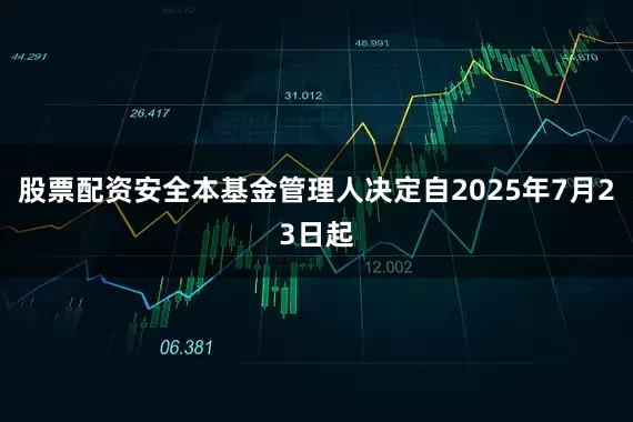 股票配资安全本基金管理人决定自2025年7月23日起