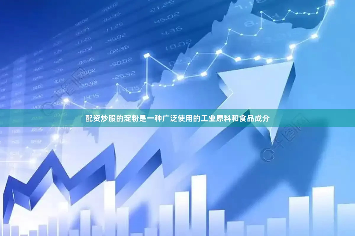 配资炒股的淀粉是一种广泛使用的工业原料和食品成分