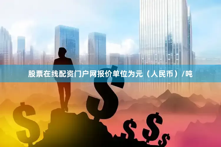 股票在线配资门户网报价单位为元（人民币）/吨