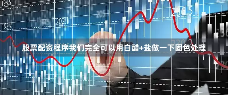 股票配资程序我们完全可以用白醋+盐做一下固色处理