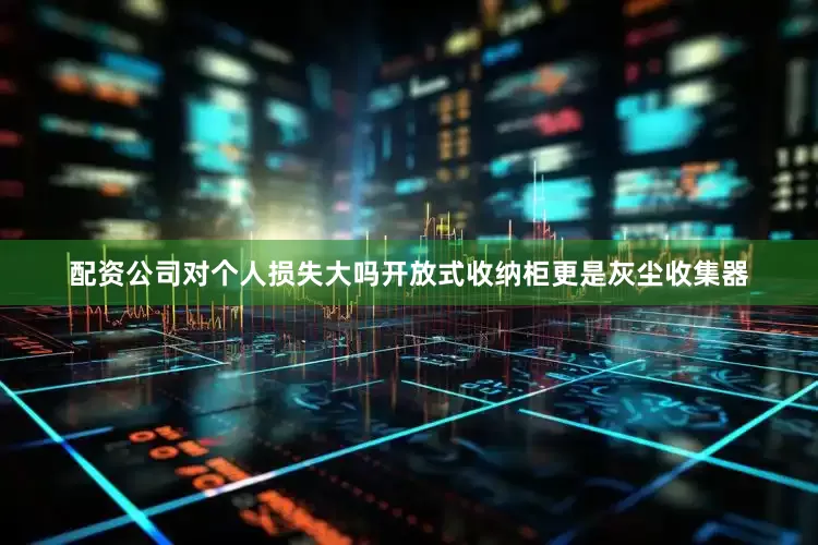 配资公司对个人损失大吗开放式收纳柜更是灰尘收集器