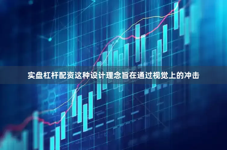 实盘杠杆配资这种设计理念旨在通过视觉上的冲击