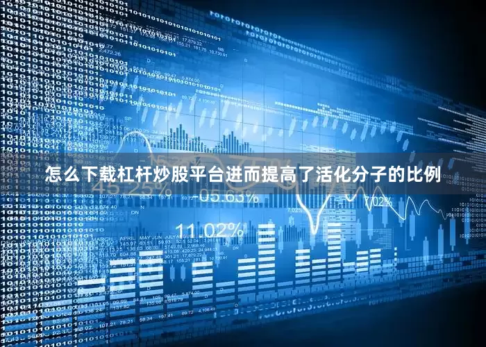 怎么下载杠杆炒股平台进而提高了活化分子的比例