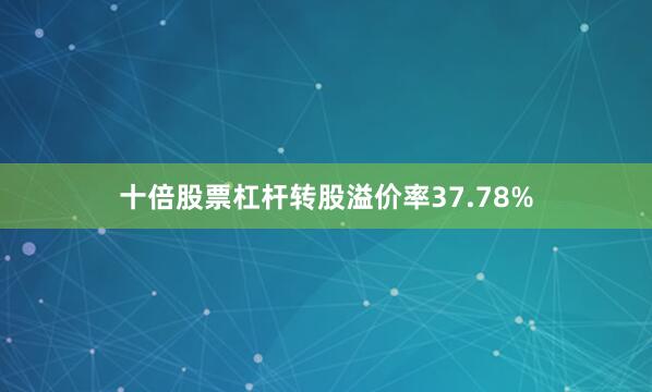 十倍股票杠杆转股溢价率37.78%