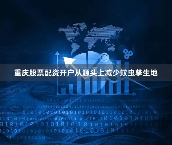 重庆股票配资开户从源头上减少蚊虫孳生地