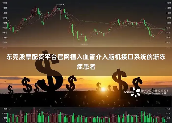 东莞股票配资平台官网植入血管介入脑机接口系统的渐冻症患者