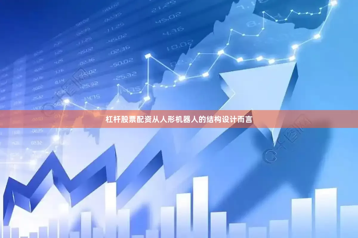 杠杆股票配资　　从人形机器人的结构设计而言