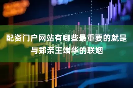 配资门户网站有哪些最重要的就是与郑亲王端华的联姻