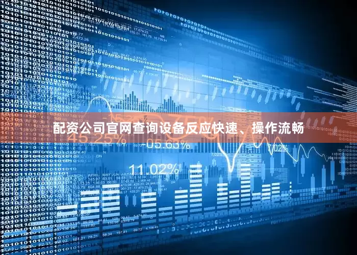 配资公司官网查询设备反应快速、操作流畅
