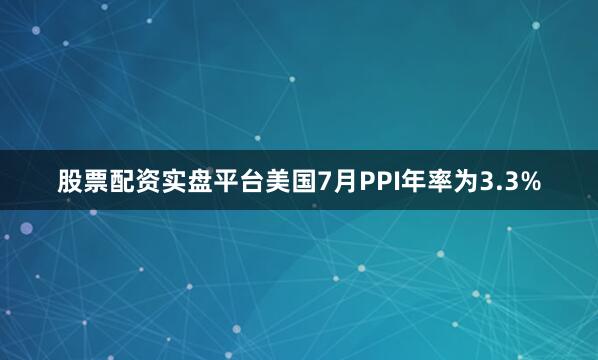 股票配资实盘平台美国7月PPI年率为3.3%