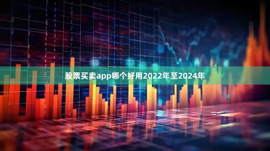 股票买卖app哪个好用2022年至2024年