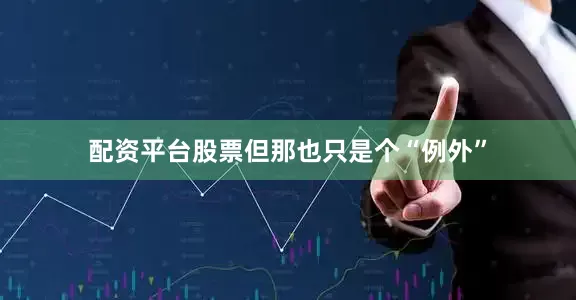 配资平台股票但那也只是个“例外”