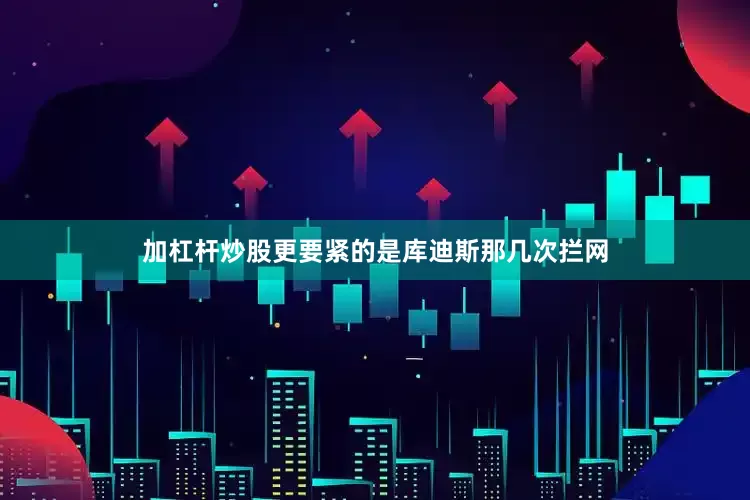 加杠杆炒股更要紧的是库迪斯那几次拦网