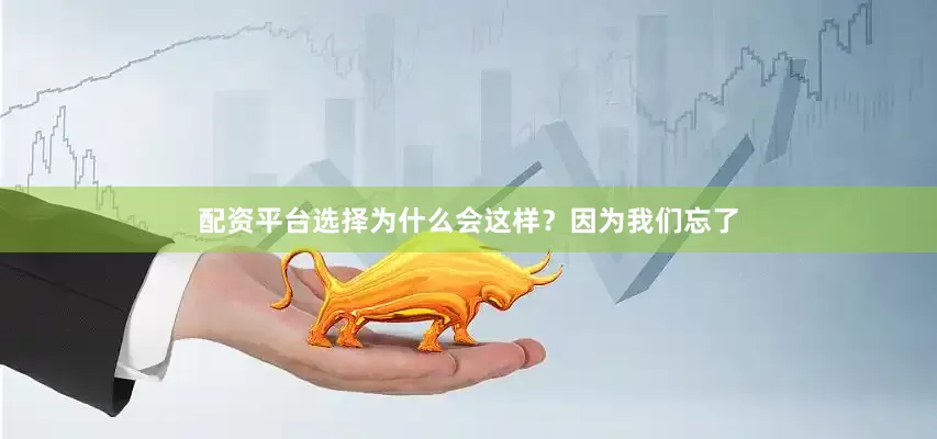 配资平台选择为什么会这样？因为我们忘了