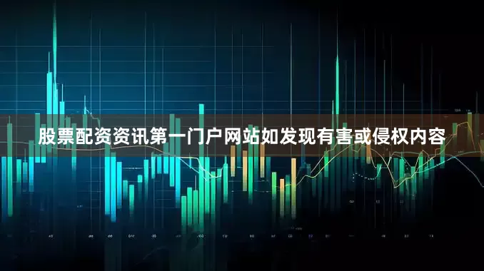 股票配资资讯第一门户网站如发现有害或侵权内容