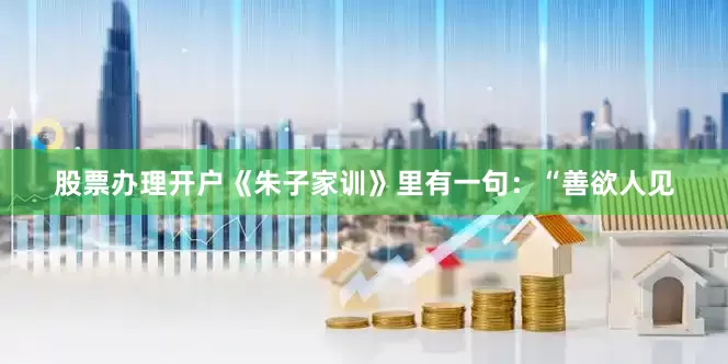 股票办理开户《朱子家训》里有一句：“善欲人见