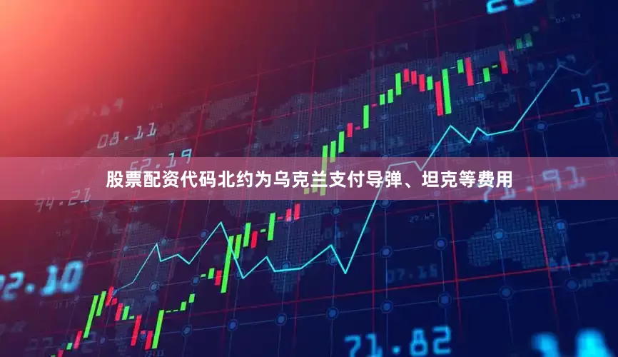 股票配资代码北约为乌克兰支付导弹、坦克等费用