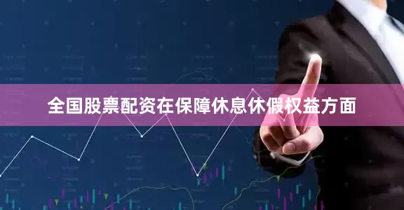 全国股票配资在保障休息休假权益方面