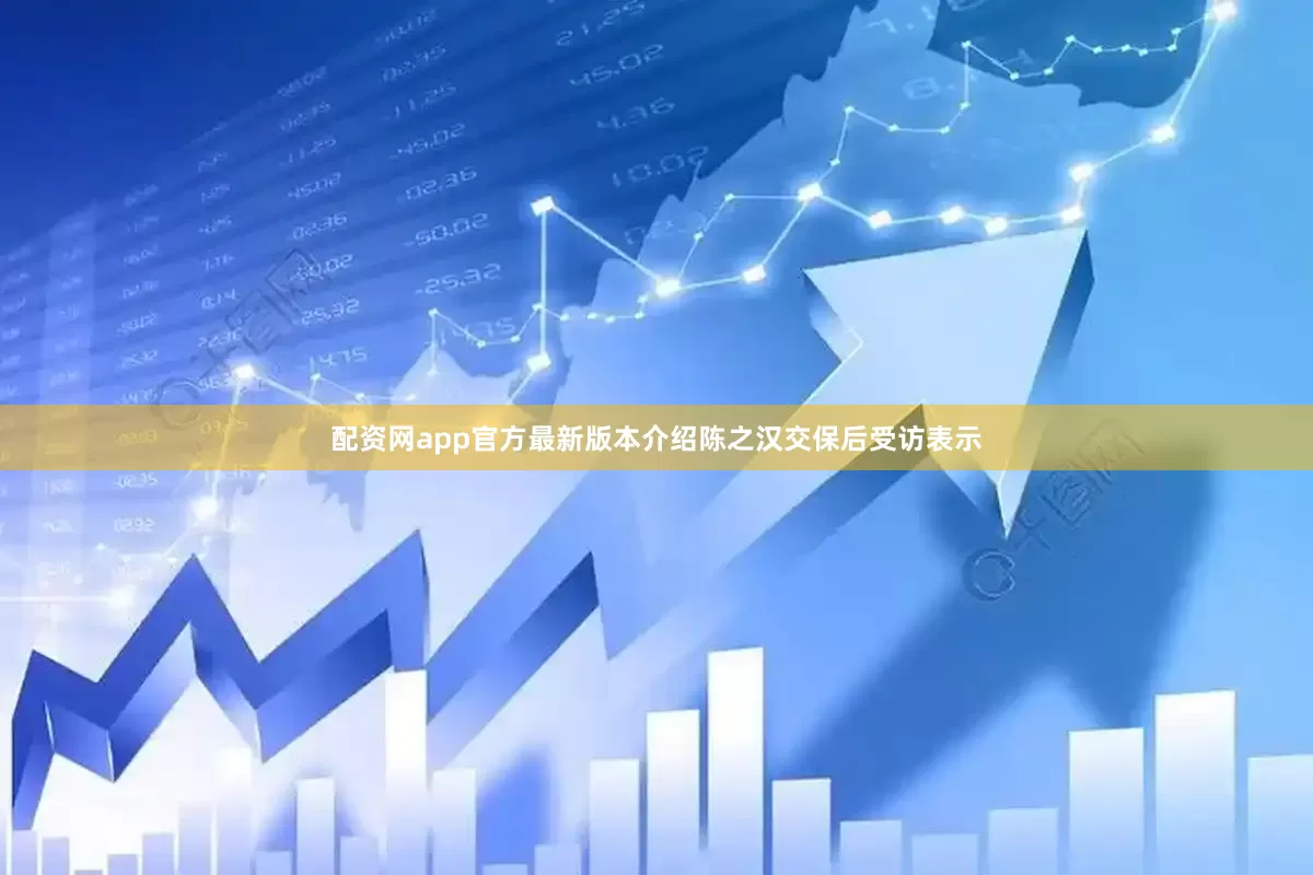 配资网app官方最新版本介绍陈之汉交保后受访表示