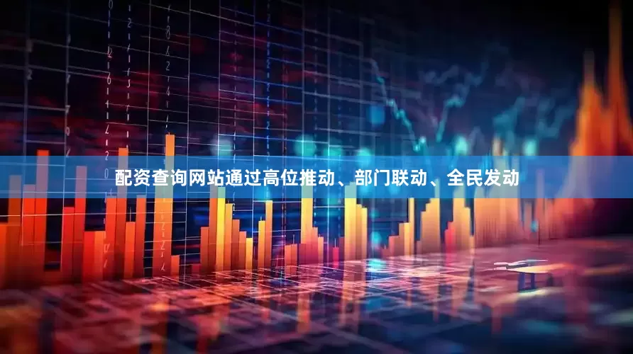 配资查询网站通过高位推动、部门联动、全民发动