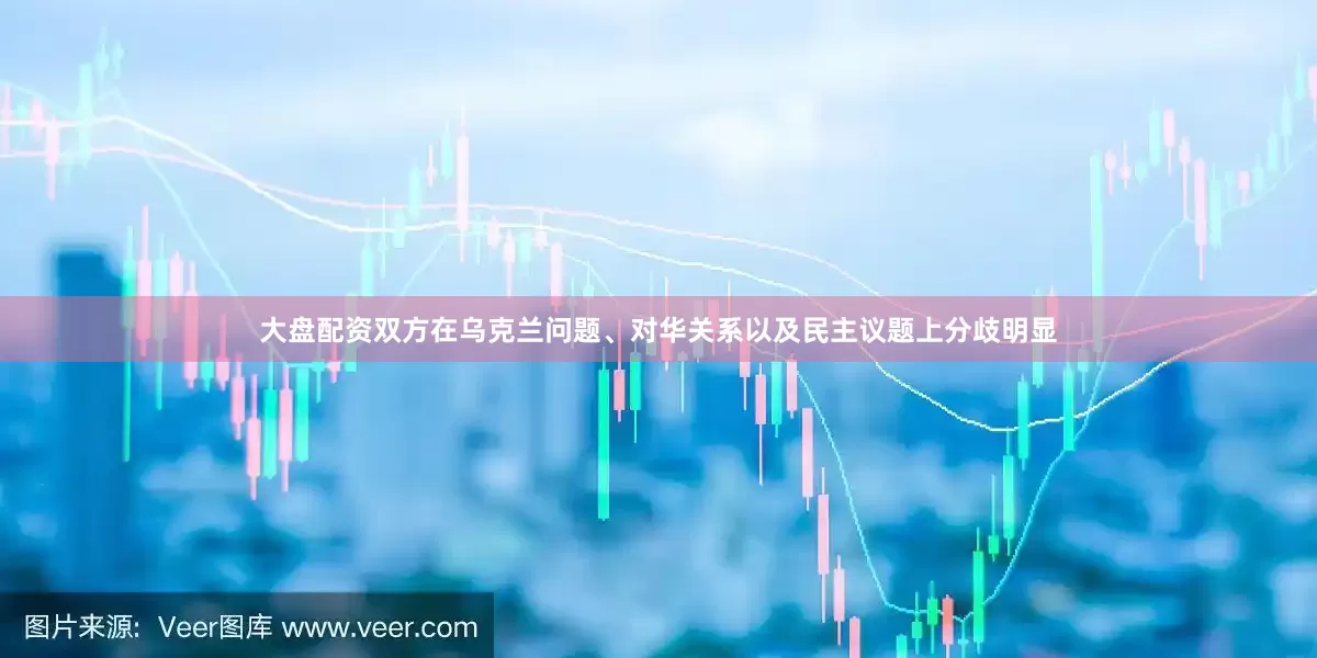 大盘配资双方在乌克兰问题、对华关系以及民主议题上分歧明显