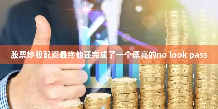股票炒股配资最终他还完成了一个漂亮的no look pass
