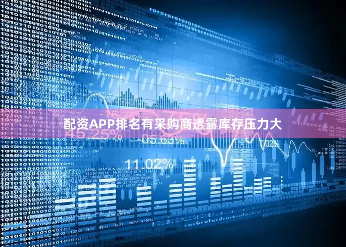 配资APP排名有采购商透露库存压力大